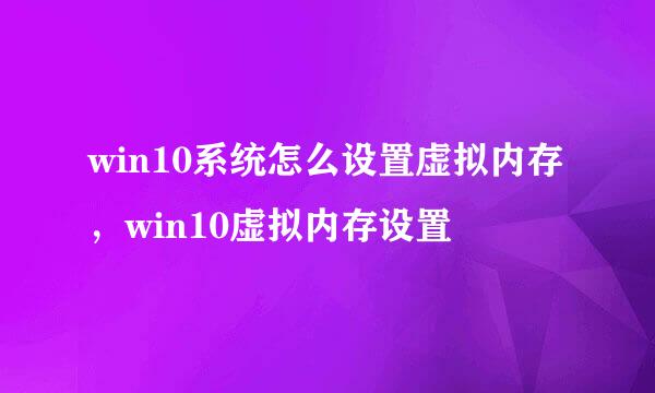 win10系统怎么设置虚拟内存，win10虚拟内存设置