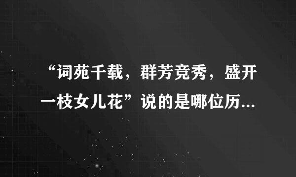 “词苑千载，群芳竞秀，盛开一枝女儿花”说的是哪位历史人物?蚂蚁庄园