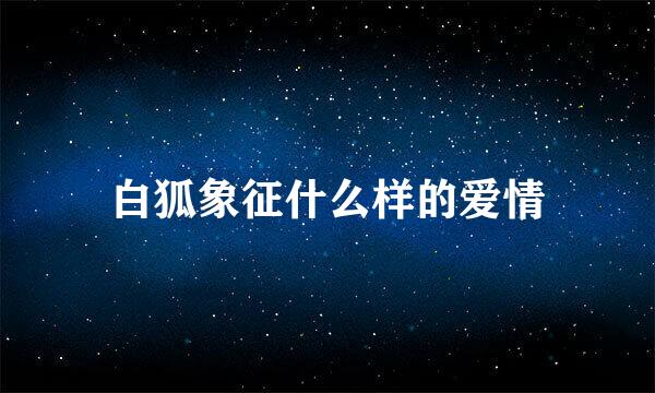 白狐象征什么样的爱情