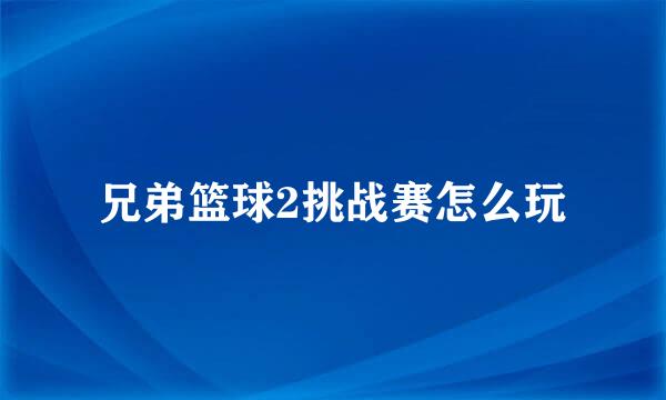兄弟篮球2挑战赛怎么玩