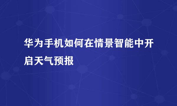 华为手机如何在情景智能中开启天气预报
