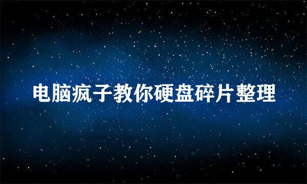 电脑疯子教你硬盘碎片整理