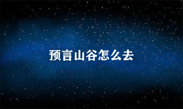 预言山谷怎么去
