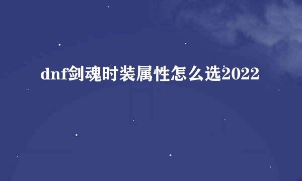 dnf剑魂时装属性怎么选2022