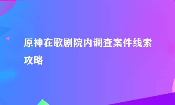 原神在歌剧院内调查案件线索攻略