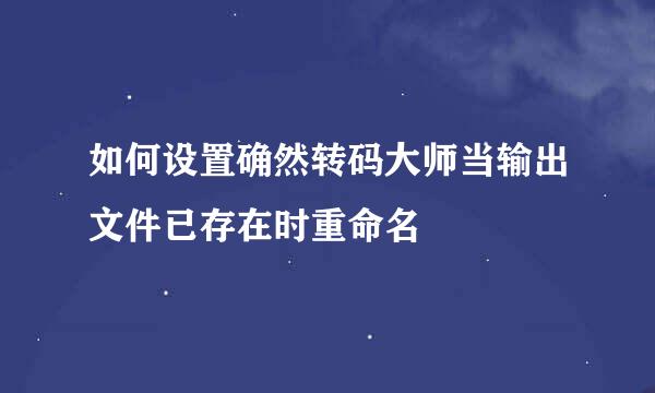 如何设置确然转码大师当输出文件已存在时重命名