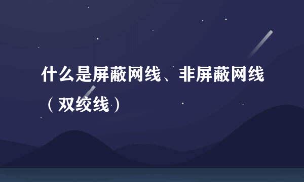 什么是屏蔽网线、非屏蔽网线(双绞线)