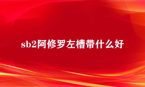 sb2阿修罗左槽带什么好