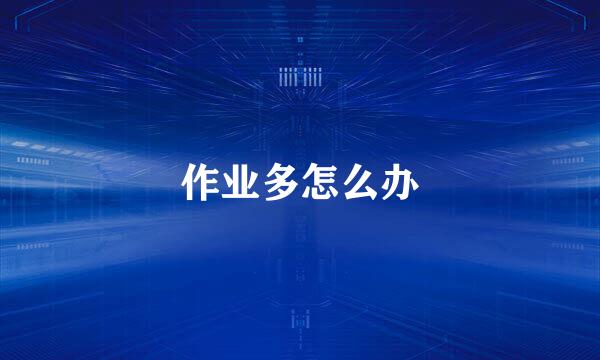 作业多怎么办