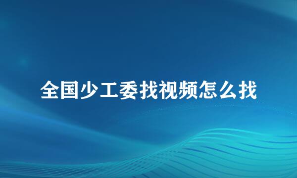 全国少工委找视频怎么找