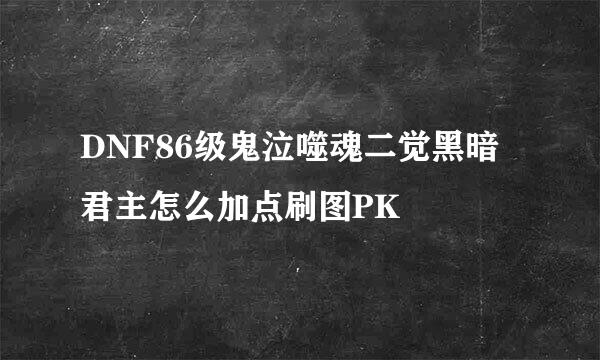 DNF86级鬼泣噬魂二觉黑暗君主怎么加点刷图PK
