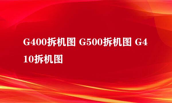 G400拆机图 G500拆机图 G410拆机图