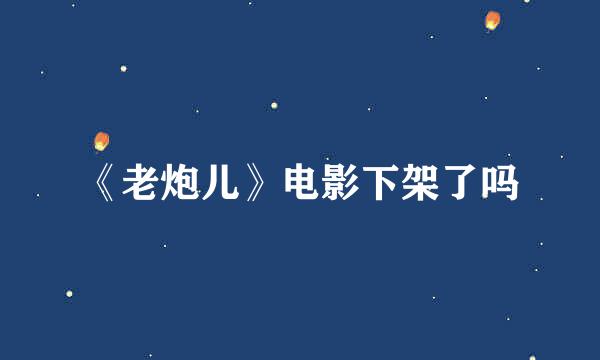 《老炮儿》电影下架了吗