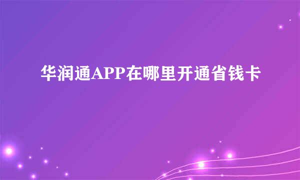 华润通APP在哪里开通省钱卡