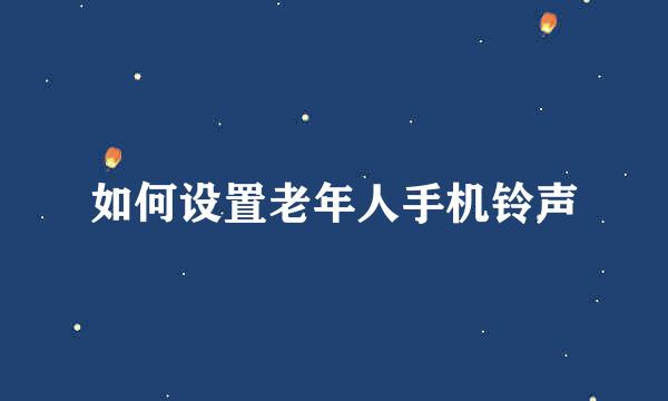 如何设置老年人手机铃声