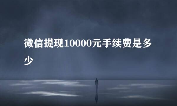 微信提现10000元手续费是多少