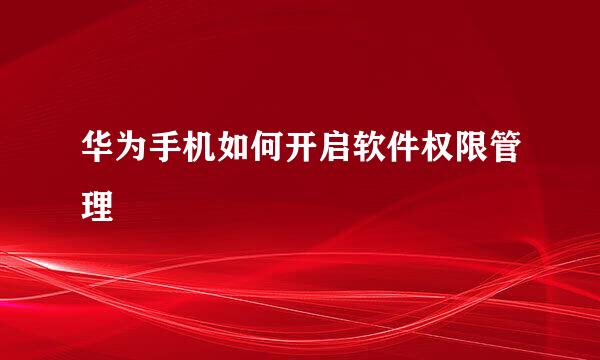 华为手机如何开启软件权限管理