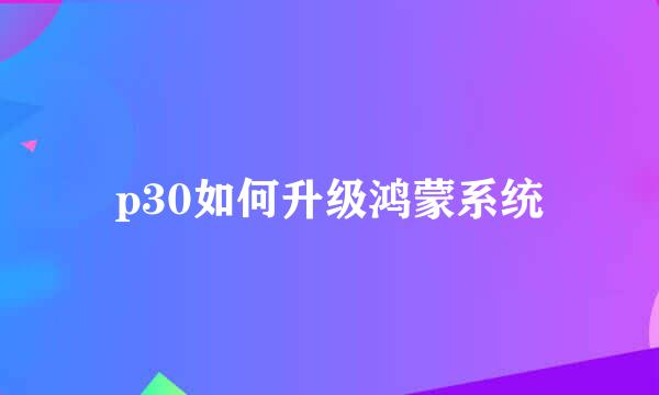 p30如何升级鸿蒙系统