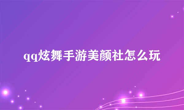 qq炫舞手游美颜社怎么玩