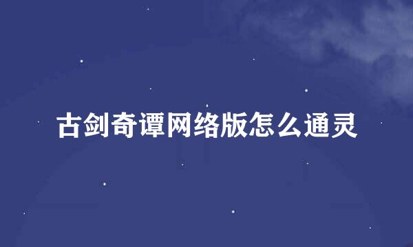 古剑奇谭网络版怎么通灵