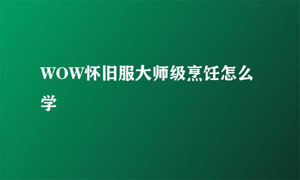 WOW怀旧服大师级烹饪怎么学