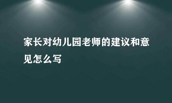 家长对幼儿园老师的建议和意见怎么写