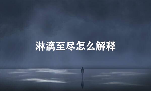 淋漓至尽怎么解释