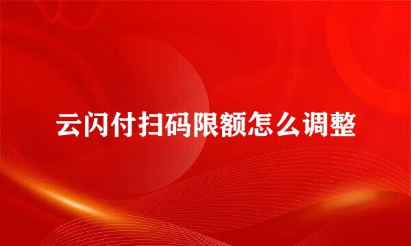 云闪付扫码限额怎么调整
