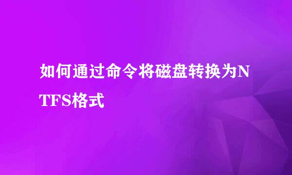 如何通过命令将磁盘转换为NTFS格式