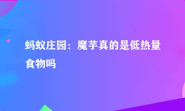 蚂蚁庄园:魔芋真的是低热量食物吗