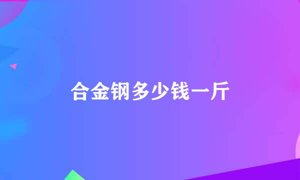 合金钢多少钱一斤