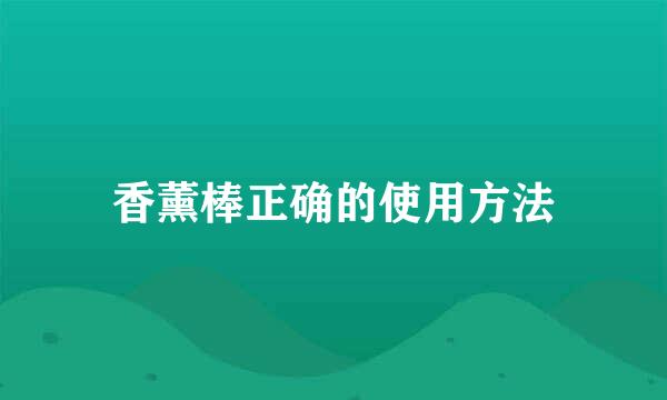 香薰棒正确的使用方法
