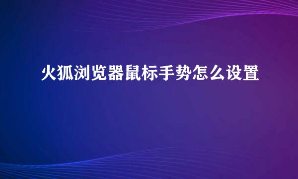 火狐浏览器鼠标手势怎么设置