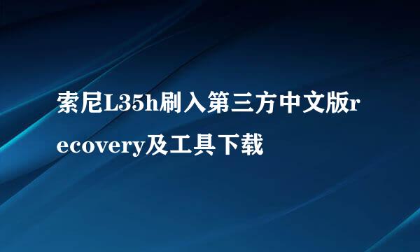 索尼L35h刷入第三方中文版recovery及工具下载