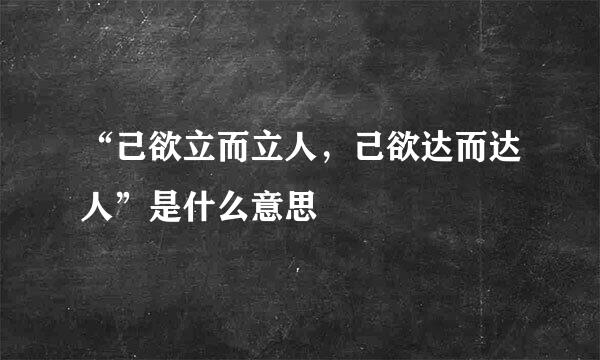 “己欲立而立人，己欲达而达人”是什么意思
