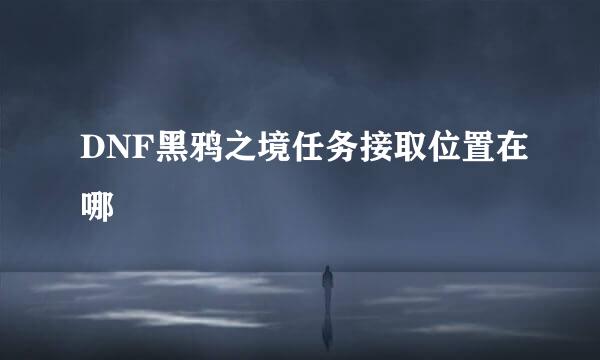 DNF黑鸦之境任务接取位置在哪