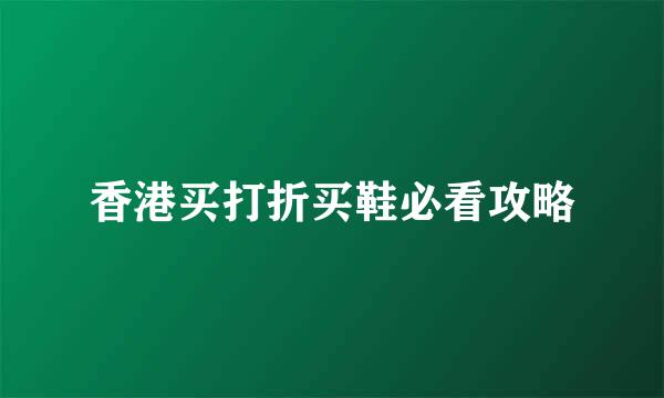 香港买打折买鞋必看攻略