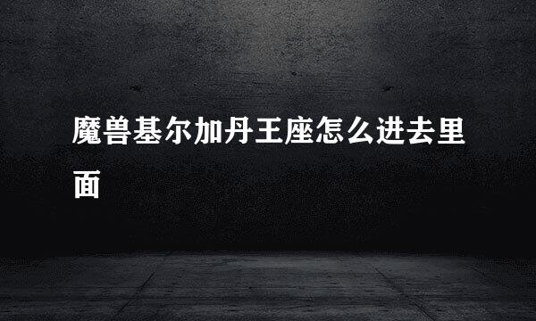 魔兽基尔加丹王座怎么进去里面