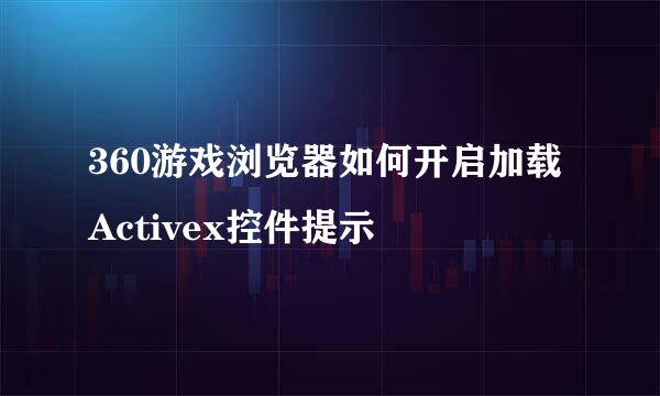 360游戏浏览器如何开启加载Activex控件提示