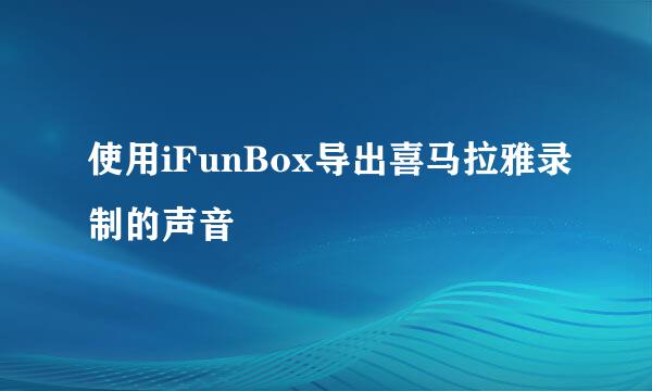 使用iFunBox导出喜马拉雅录制的声音