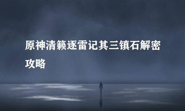 原神清籁逐雷记其三镇石解密攻略