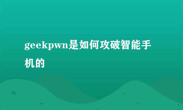 geekpwn是如何攻破智能手机的