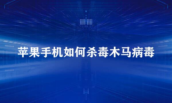 苹果手机如何杀毒木马病毒