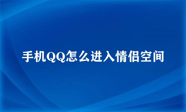 手机QQ怎么进入情侣空间