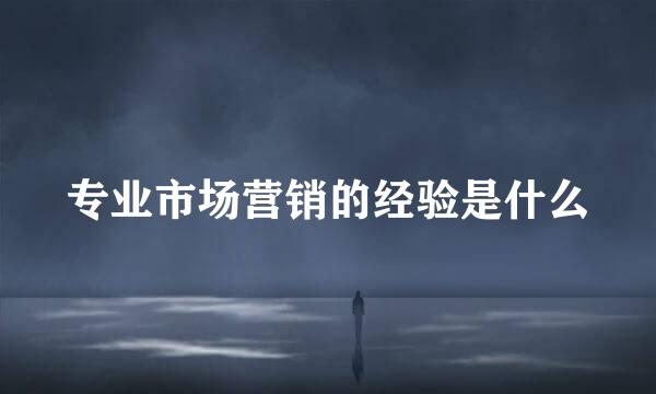 专业市场营销的经验是什么