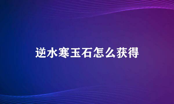 逆水寒玉石怎么获得