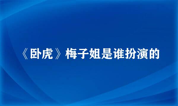 《卧虎》梅子姐是谁扮演的