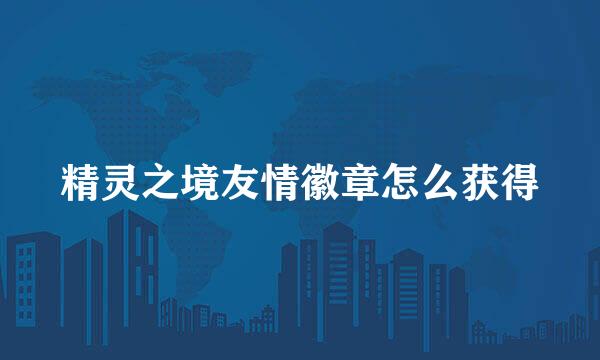 精灵之境友情徽章怎么获得