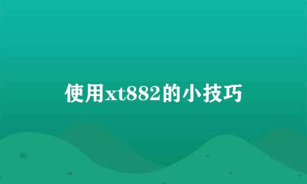 使用xt882的小技巧