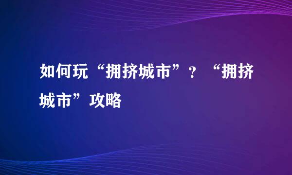 如何玩“拥挤城市”？“拥挤城市”攻略